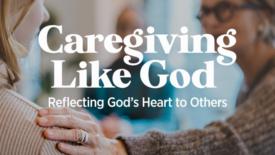 A person places a comforting hand on someone’s shoulder while others sit nearby in a supportive setting. Text on the image reads: ‘Caregiving Like God’ and ‘Reflecting God’s Heart to Others.’
