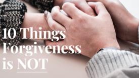 Two people hold hands in a supportive, comforting gesture. Text on the image reads: ‘10 Things Forgiveness is NOT.’
